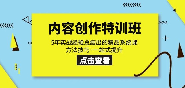 内容创作·特训班：5年实战经验总结出的精品系统课方法技巧·一站式提升