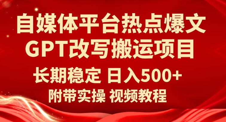 自媒体平台热点爆文GPT改写搬运项目，长期稳定日入500+