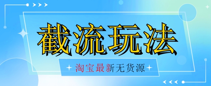 最新淘宝无货源不开车自然流超低成本截流玩法日入300+【揭秘】