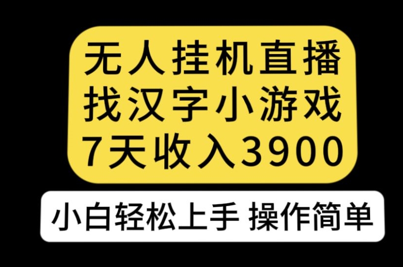 无人直播找汉字小游戏新玩法，7天收益3900，小白轻松上手人人可操作【揭秘】