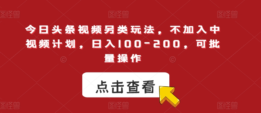 今日头条视频另类玩法，不加入中视频计划，日入100-200，可批量操作【揭秘】