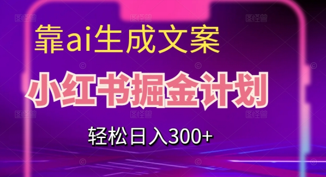 靠AI生成文案，小红书掘金计划，轻松日入300+【揭秘】