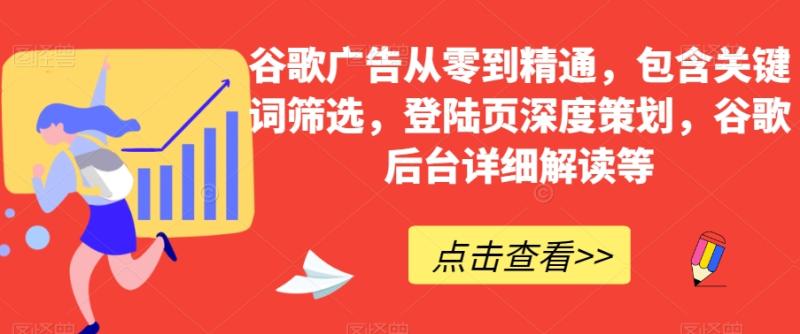 谷歌广告从零到精通，包含关键词筛选，登陆页深度策划，谷歌后台详细解读等