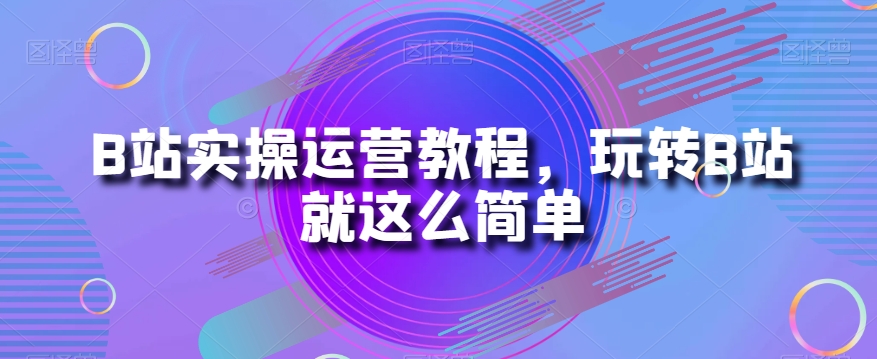 B站实操运营教程，玩转B站就这么简单 玩转电音官网