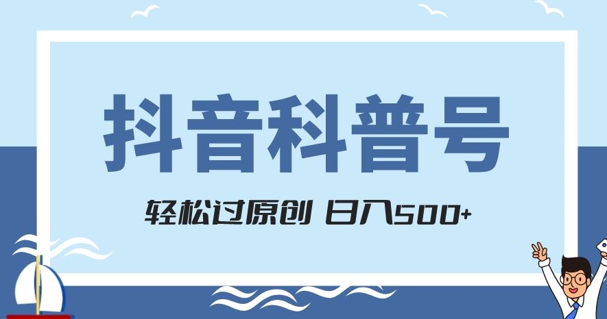 抖音科普号项目，轻松过原创，官方流量扶持，涨粉快，日入500+【揭秘】