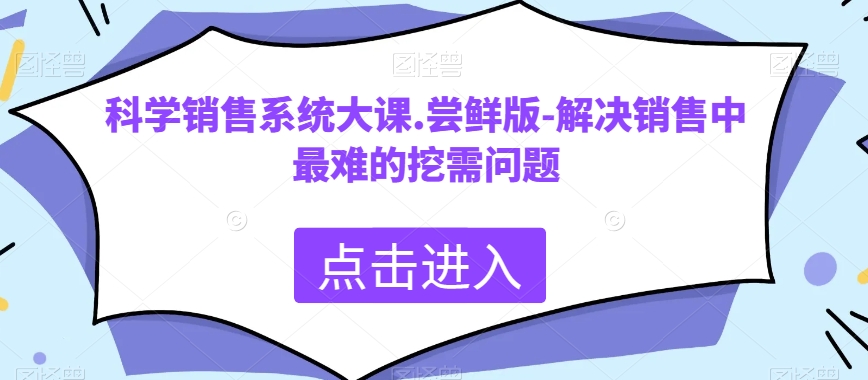 科学销售系统大课.尝鲜版-解决销售中最难的挖需问题