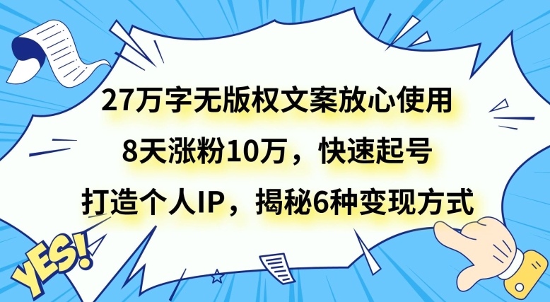 27万字无版权文案放心使用，8天涨粉10万，快速起号，打造个人IP，揭秘6种变现方式