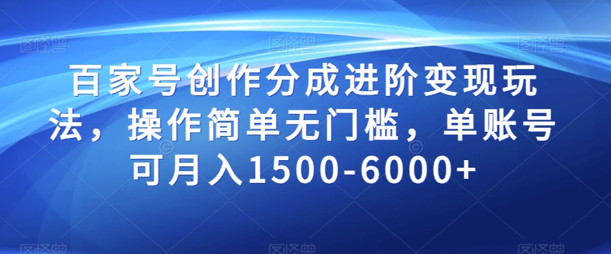 百家号创作分成进阶变现玩法，操作简单无门槛，单账号可月入1500-6000+【揭秘】