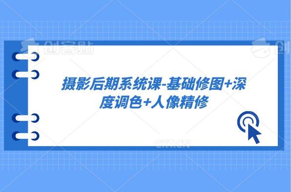 摄影后期系统课-基础修图+深度调色+人像精修