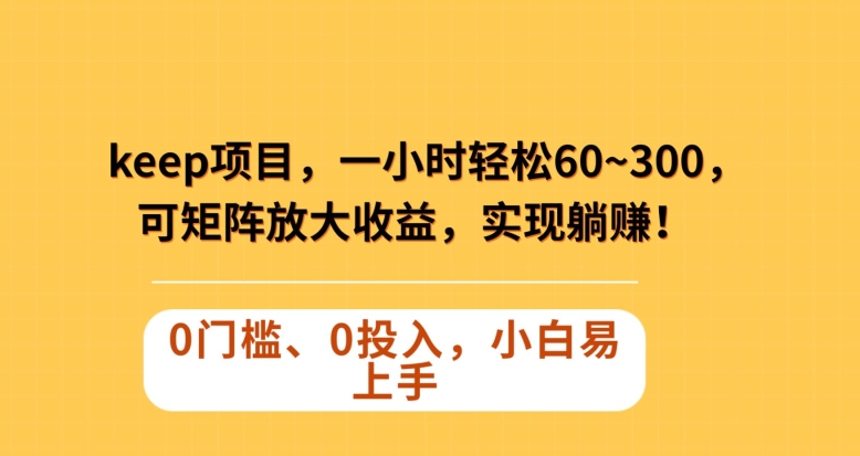 Keep蓝海项目，一小时轻松60~300＋，可矩阵放大收益，可实现躺赚【揭秘】