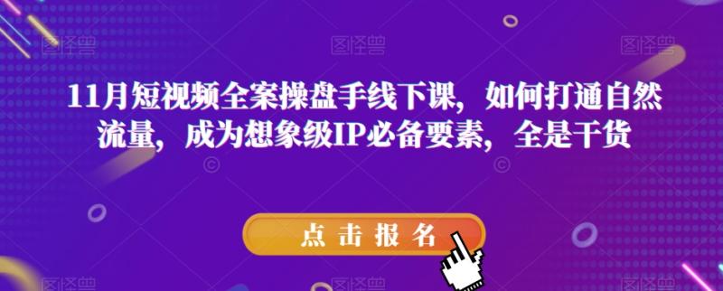 11月短视频全案操盘手线下课，如何打通自然流量，成为想象级IP必备要素，全是干货