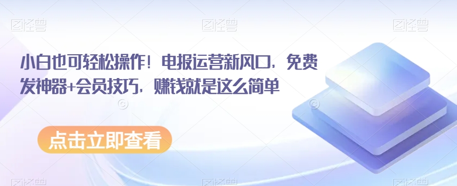 电报运营新风口，免费发神器+会员技巧，赚钱就是这么简单