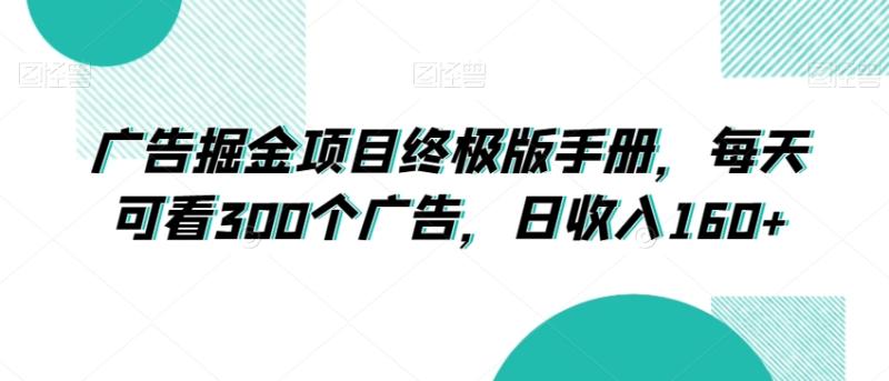 广告掘金项目终极版手册，每天可看300个广告，日收入160+【揭秘】