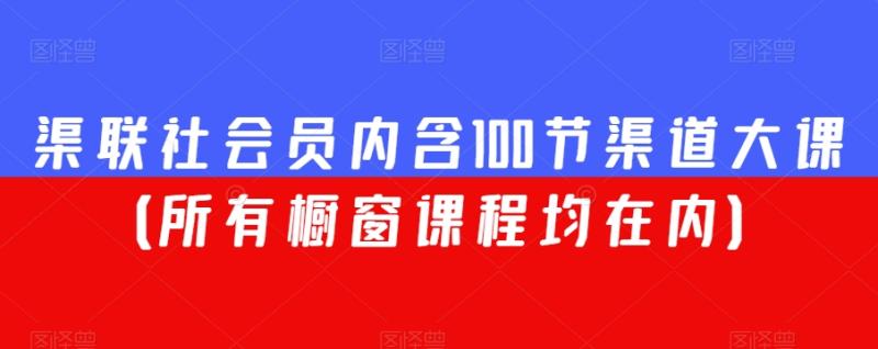 渠联社会员内含100节渠道大课（所有橱窗课程均在内）