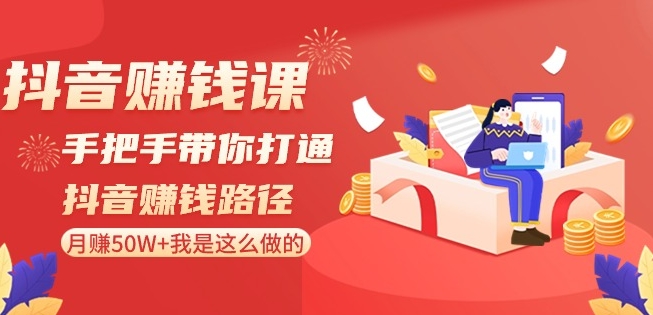 抖音赚钱课-手把手带你打通抖音赚钱路径：月赚50W+我是这么做的