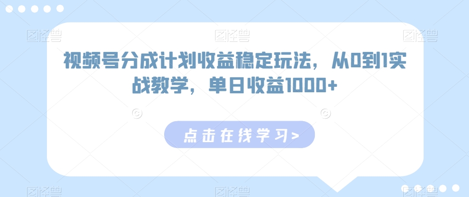 视频号分成计划收益稳定玩法，从0到1实战教学，单日收益1000+【揭秘】