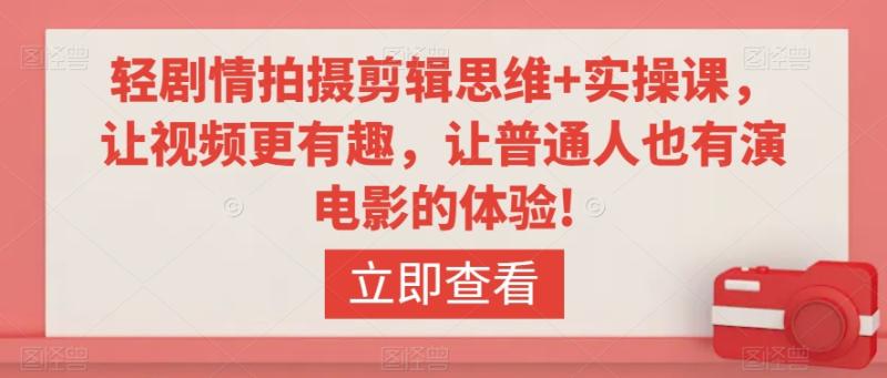 轻剧情拍摄剪辑思维+实操课，让视频更有趣，让普通人也有演电影的体验!