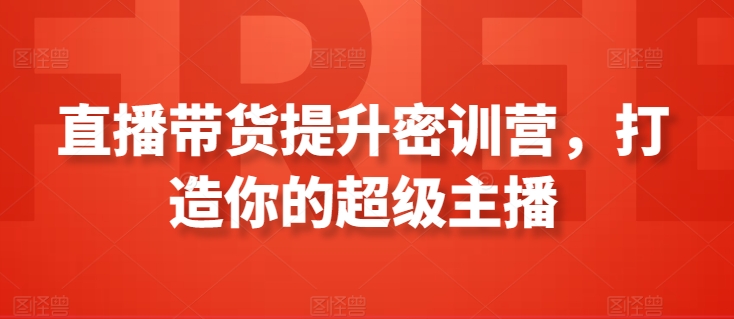 直播带货提升密训营，打造你的超级主播 直播带货主播运营培训课程