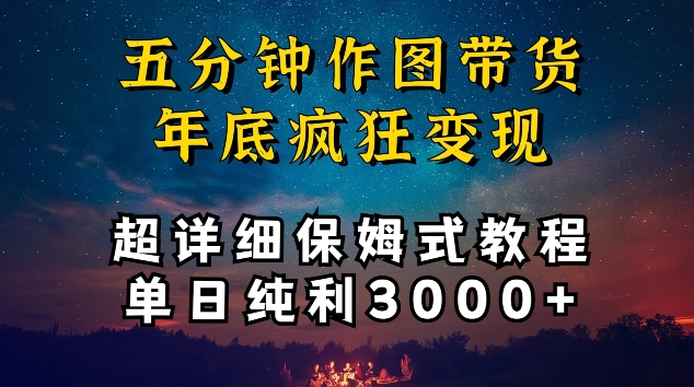 五分钟作图带货疯狂变现，超详细保姆式教程单日纯利3000+【揭秘】