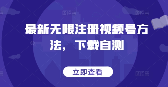 最新无限注册视频号方法，下载自测 注册视屏号