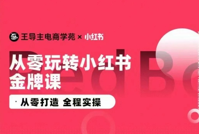 王导主·小红书电商运营实操课，​从零打造 全程实操