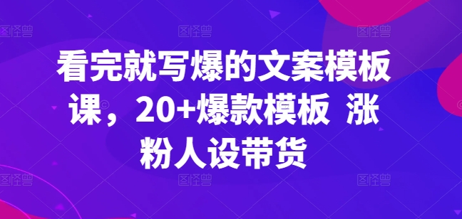 看完就写爆的文案模板课，20+爆款模板 涨粉人设带货