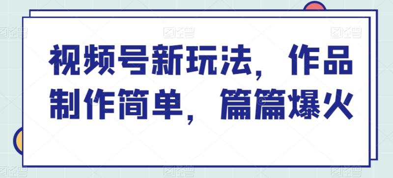 视频号新玩法，作品制作简单，篇篇爆火 视频号的做法