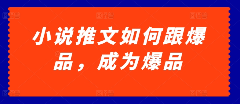 小说推文如何跟爆品，成为爆品【揭秘】 爆品接龙