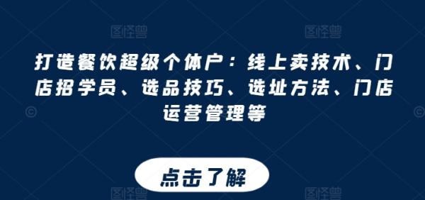 打造餐饮超级个体户：线上卖技术、门店招学员、选品技巧、选址方法、门店运营管理等
