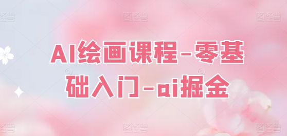 AI绘画课程-零基础入门-ai掘金 ai绘画初学者报名