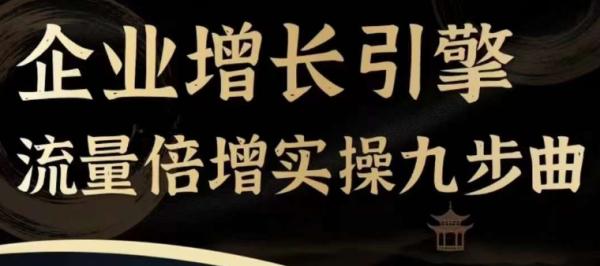 企业增长引擎流量倍增实操九步曲，一套课程帮你找到快速、简单、有效、可复制的获客+变现方式