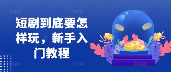 短剧到底要怎样玩，新手入门教程 短剧app