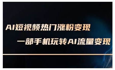 AI短视频热门涨粉变现课，AI数字人制作短视频超级变现实操课，一部手机玩转短视频变现(更新2月)