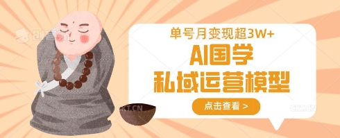 AI国学私域运营模型，单号月变现过W ai国学