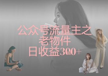 公众号流量主之老物件日收益300+ 每日晒收益公众号流量主