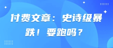 付费文章：史诗级暴跌！要跑吗？ 史诗级暴涨