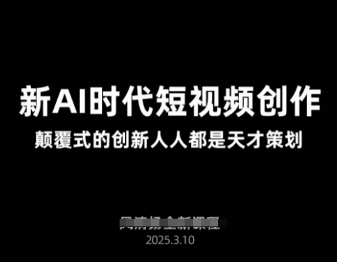 AI新时代短视频创作2025年3月新课，​颠覆式的天才策划