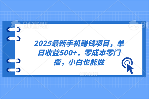 2025最新手机赚钱项目，单日收益500+，零成本零门槛，小白也能做