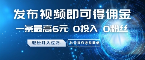 发布视频即可得佣金，一条最高6元，0投入 0粉丝 会发视频就行，月入过W，批量操作收益翻倍【揭秘】
