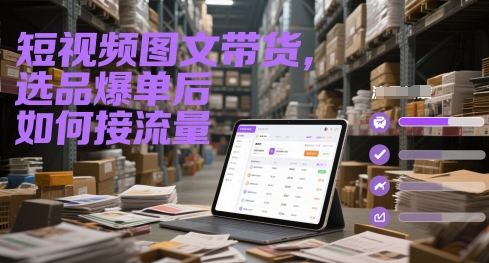 短视频图文带货，选品爆单后如何接流量 抖音带货流量选品