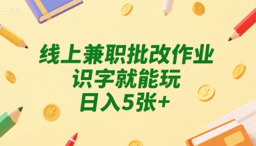 线上兼职批改作业，识字就能玩【揭秘】 线上作业批改兼职是真的吗