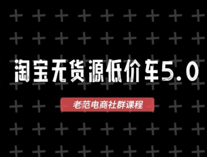 淘宝无货源价车5.0，​2025最新VIP淘宝无货源课程，1688代发，蓝海选品，零成本创业首选（更新2）