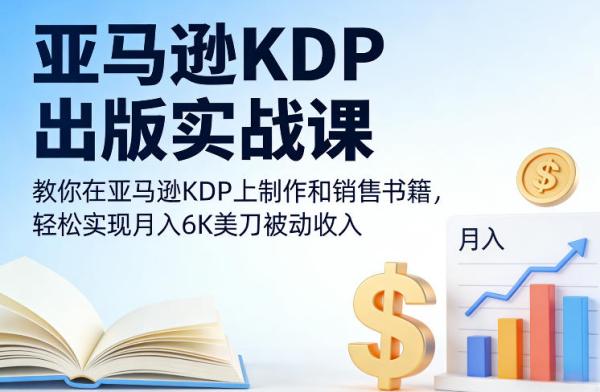 跨境电商KDP出版实战课，教你在跨境电商KDP上制作和销售书籍，轻松实现月入6K美刀被动收入