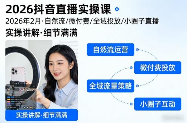 2026抖音直播实操课2026年2月，自然流、微付费、全域投放、小圈子直播，实操讲解，细节满满