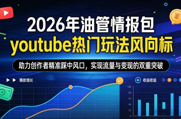 2026年油管情报包,youtube热门玩法风向标,助力创作者精准踩中风口,实现流量与变现的双重突破(更新)