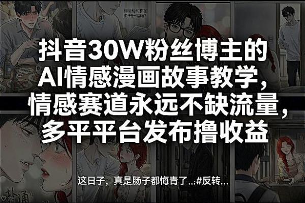 抖音30W粉丝博主的AI情感漫画故事教学，情感赛道永远不缺流量，多平台发布撸收益！