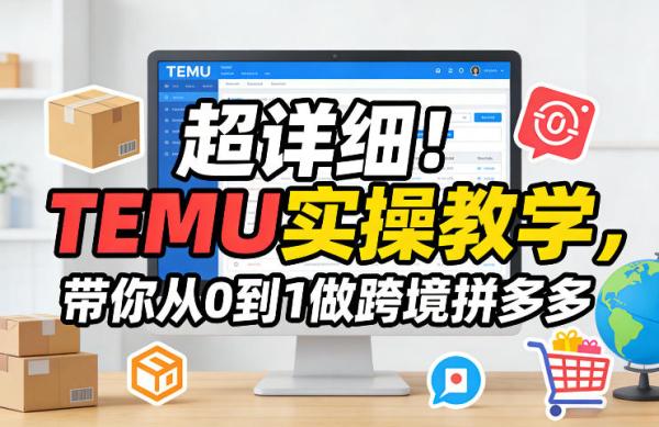 超详细！TEMU实操教学，带你从0到1做跨境拼多多