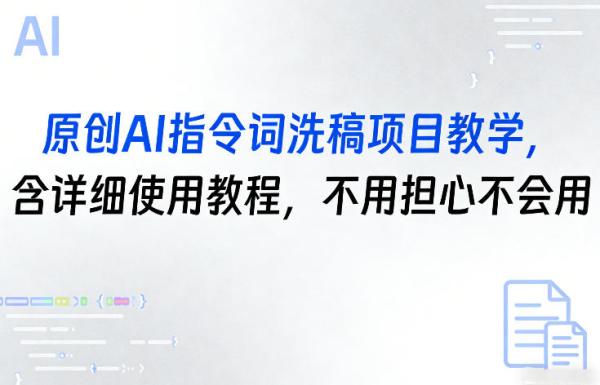 原创AI指令词洗稿项目教学，含详细使用教程，不用担心不会用