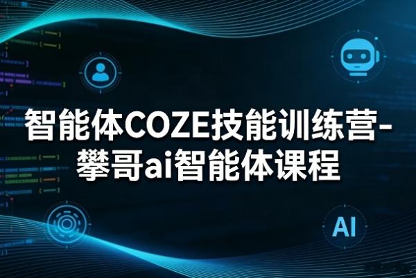 智能体COZE技能训练营-攀哥ai智能体课程