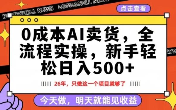 0成本AI卖货，每天十几分钟，新手轻松日入500+，隔天就能见收益【揭秘】